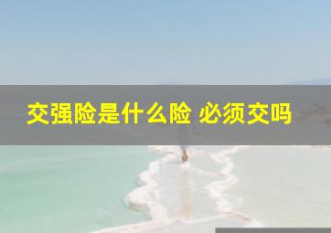 交强险是什么险 必须交吗